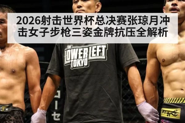 2026射击世界杯总决赛张琼月冲击女子步枪三姿金牌抗压全解析