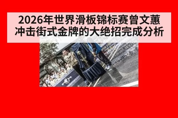 2026年世界滑板锦标赛曾文蕙冲击街式金牌的大绝招完成分析